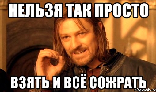 нельзя так просто взять и всё сожрать, Мем Нельзя просто так взять и (Боромир мем)