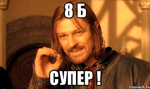 8 б супер !, Мем Нельзя просто так взять и (Боромир мем)