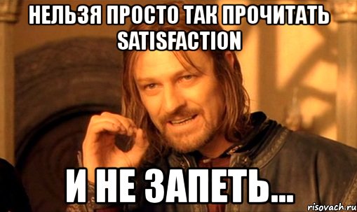 нельзя просто так прочитать satisfaction и не запеть..., Мем Нельзя просто так взять и (Боромир мем)