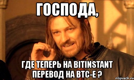 господа, где теперь на bitinstant перевод на btc-e ?, Мем Нельзя просто так взять и (Боромир мем)