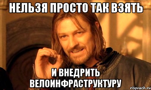 нельзя просто так взять и внедрить велоинфраструктуру, Мем Нельзя просто так взять и (Боромир мем)