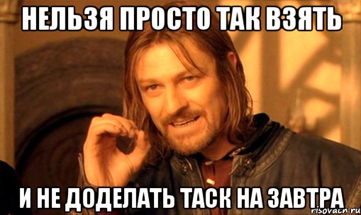 нельзя просто так взять и не доделать таск на завтра, Мем Нельзя просто так взять и (Боромир мем)