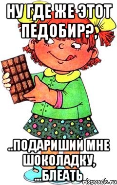 ну где же этот педобир?, ..подариший мне шоколадку, ...блеать, Мем Нельзя просто так