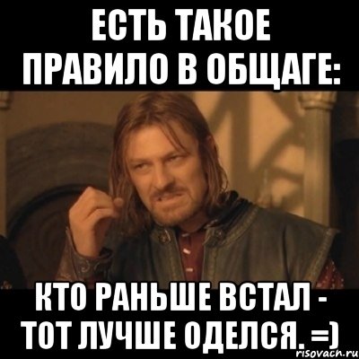 есть такое правило в общаге: кто раньше встал - тот лучше оделся. =), Мем Нельзя просто взять