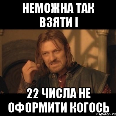 неможна так взяти і 22 числа не оформити когось, Мем Нельзя просто взять