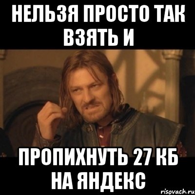 нельзя просто так взять и пропихнуть 27 кб на яндекс, Мем Нельзя просто взять