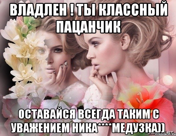 владлен ! ты классный пацанчик оставайся всегда таким с уважением ника****медузка)), Мем НЕЖНОСТЬ