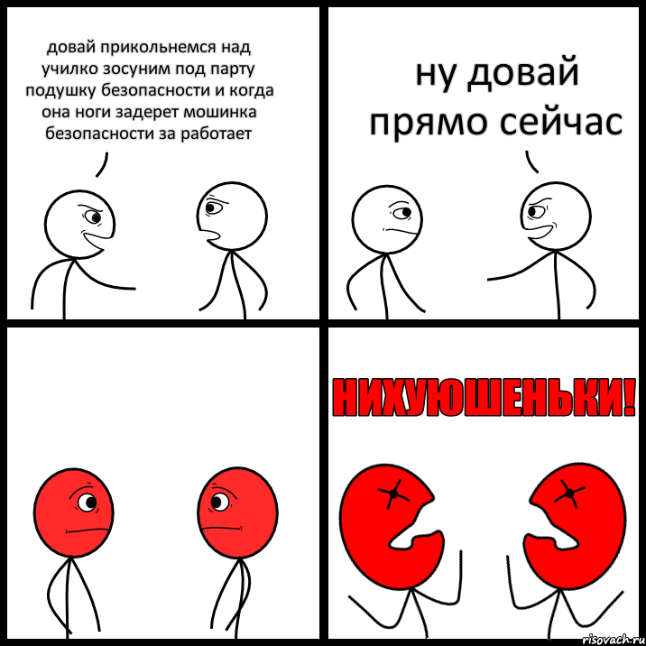 довай прикольнемся над училко зосуним под парту подушку безопасности и когда она ноги задерет мошинка безопасности за работает ну довай прямо сейчас, Комикс НИХУЮШЕНЬКИ