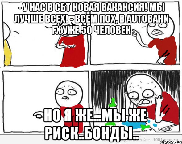 - У нас в СБТ новая вакансия! Мы лучше всех! - Всем пох, в Autobahn FX уже 50 человек - Но я же...мы же риск..бонды.., Комикс Но я же