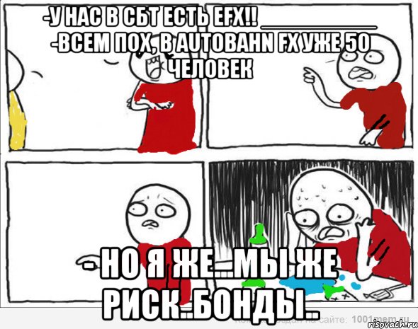 -у нас в СБТ есть eFX!! _________ -Всем пох, в Autobahn FX уже 50 человек - Но я же...мы же риск..бонды.., Комикс Но я же