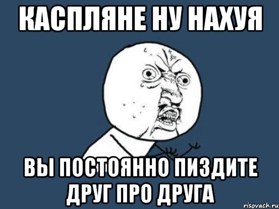 каспляне ну нахуя вы постоянно пиздите друг про друга, Мем Ну почему