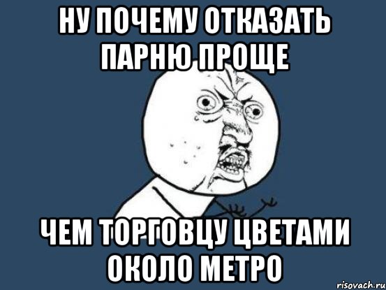 ну почему отказать парню проще чем торговцу цветами около метро, Мем Ну почему