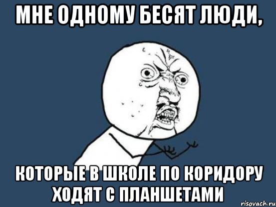 мне одному бесят люди, которые в школе по коридору ходят с планшетами, Мем Ну почему