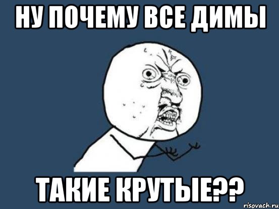 ну почему все димы такие крутые??, Мем Ну почему