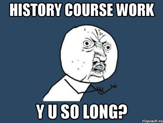 history course work y u so long?, Мем Ну почему