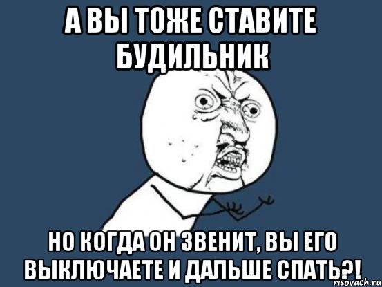 а вы тоже ставите будильник но когда он звенит, вы его выключаете и дальше спать?!, Мем Ну почему