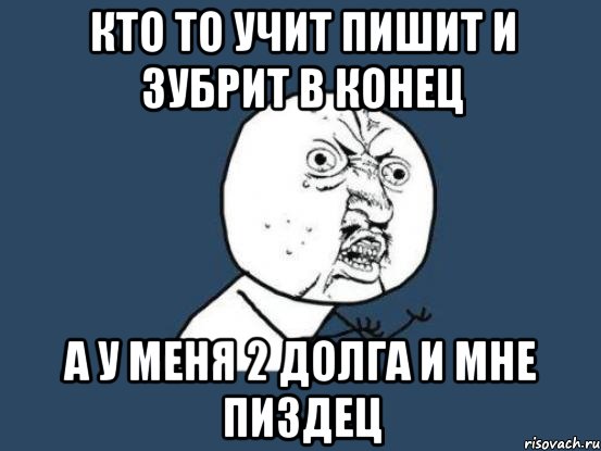 кто то учит пишит и зубрит в конец а у меня 2 долга и мне пиздец, Мем Ну почему