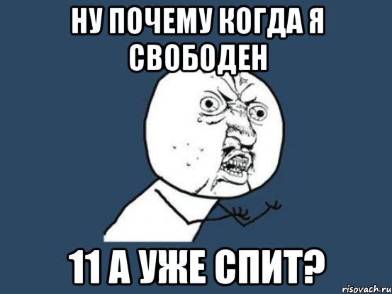 ну почему когда я свободен 11 а уже спит?, Мем Ну почему