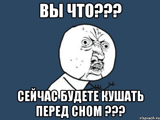 вы что??? сейчас будете кушать перед сном ???, Мем Ну почему