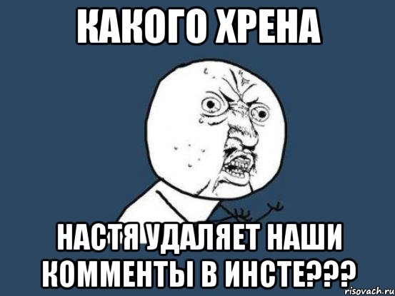 какого хрена настя удаляет наши комменты в инсте???, Мем Ну почему