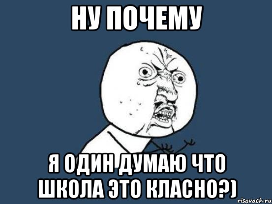 ну почему я один думаю что школа это класно?), Мем Ну почему