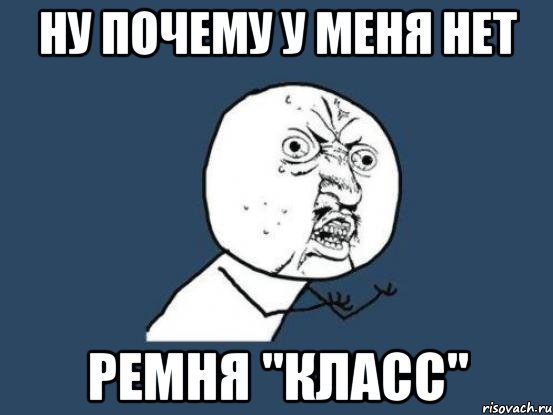 ну почему у меня нет ремня "класс", Мем Ну почему