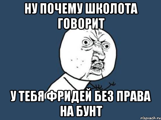 ну почему школота говорит у тебя фридей без права на бунт, Мем Ну почему