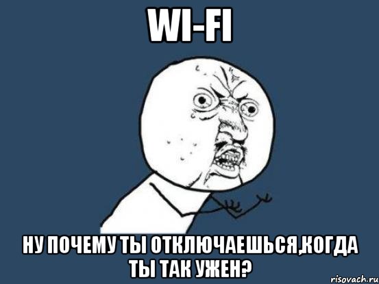 wi-fi ну почему ты отключаешься,когда ты так ужен?, Мем Ну почему