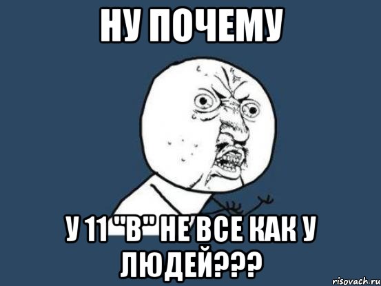 ну почему у 11 "в" не все как у людей???, Мем Ну почему