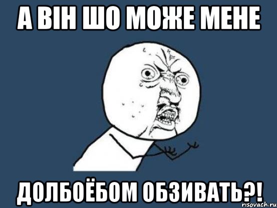 а він шо може мене долбоёбом обзивать?!, Мем Ну почему