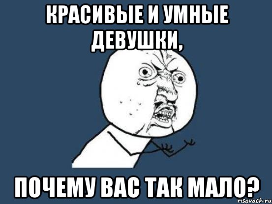 красивые и умные девушки, почему вас так мало?, Мем Ну почему