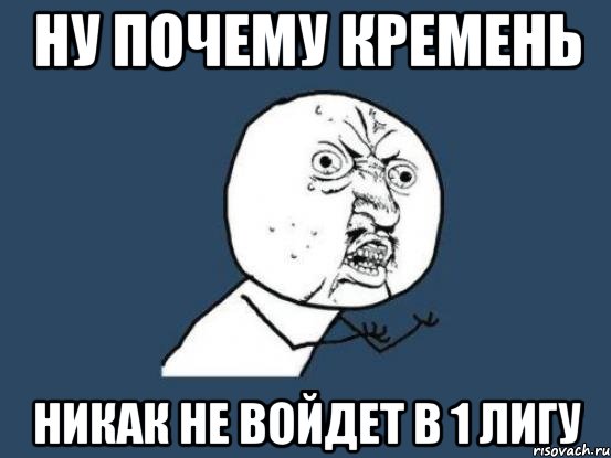 ну почему кремень никак не войдет в 1 лигу, Мем Ну почему