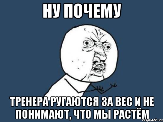 ну почему тренера ругаются за вес и не понимают, что мы растём, Мем Ну почему