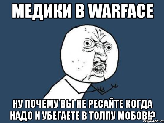 медики в warface ну почему вы не ресайте когда надо и убегаете в толпу мобов!?, Мем Ну почему