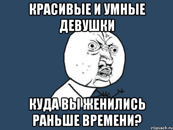 красивые и умные девушки куда вы женились раньше времени?, Мем Ну почему