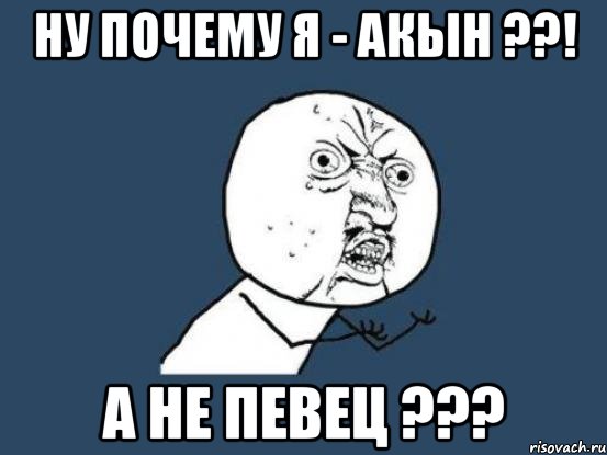 ну почему я - акын ??! а не певец ???, Мем Ну почему