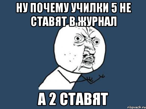 ну почему училки 5 не ставят в журнал а 2 ставят, Мем Ну почему