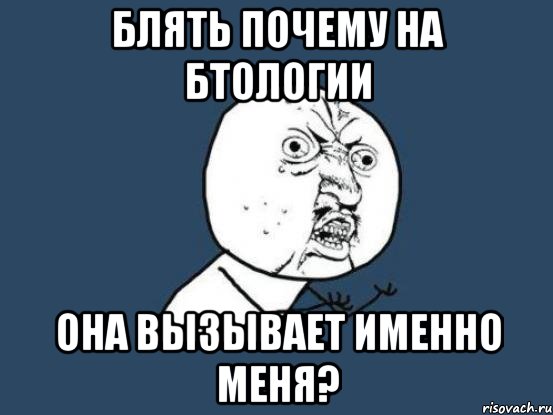 блять почему на бтологии она вызывает именно меня?, Мем Ну почему