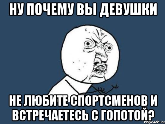 ну почему вы девушки не любите спортсменов и встречаетесь с гопотой?, Мем Ну почему