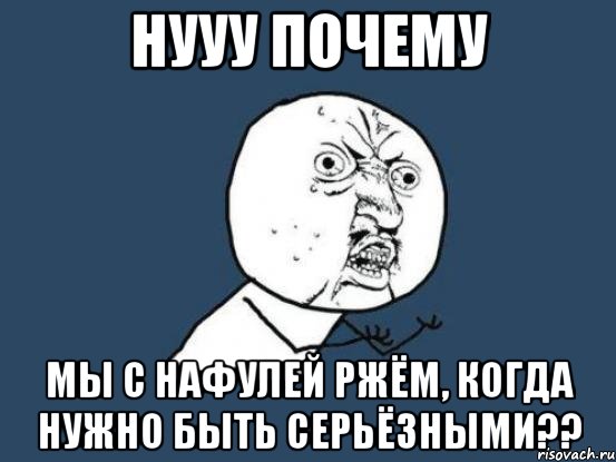 нууу почему мы с нафулей ржëм, когда нужно быть серьëзными??, Мем Ну почему