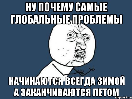 ну почему самые глобальные проблемы начинаются всегда зимой а заканчиваются летом, Мем Ну почему