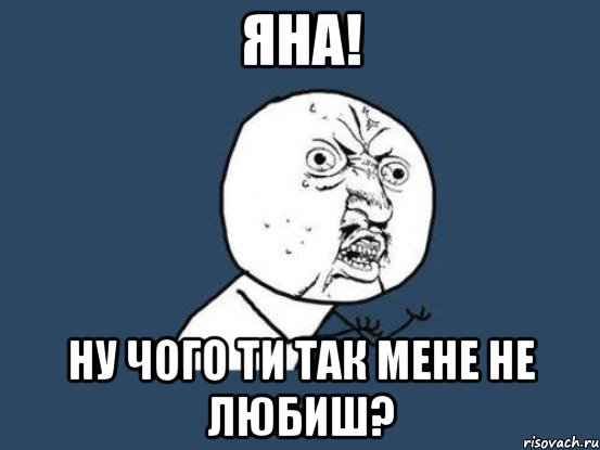 яна! ну чого ти так мене не любиш?, Мем Ну почему