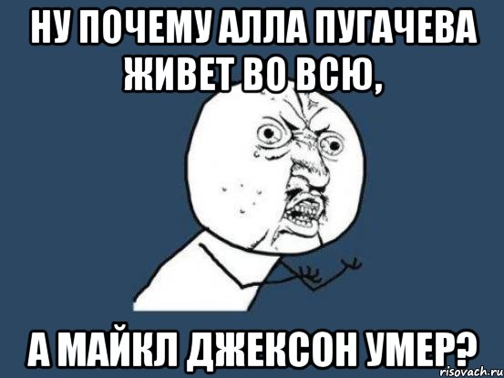 ну почему алла пугачева живет во всю, а майкл джексон умер?, Мем Ну почему