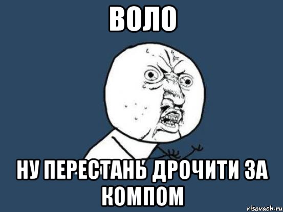 воло ну перестань дрочити за компом, Мем Ну почему