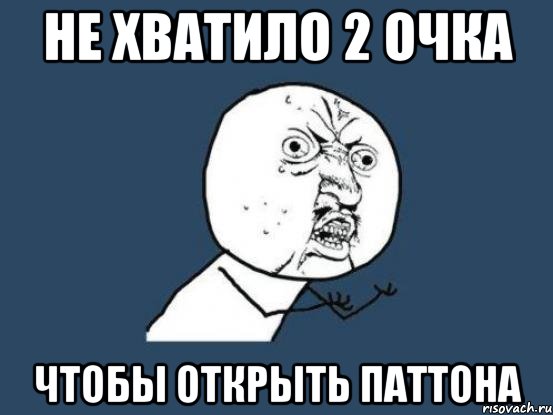 не хватило 2 очка чтобы открыть паттона, Мем Ну почему