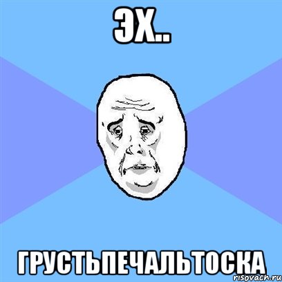 эх.. грустьпечальтоска, Мем Okay face