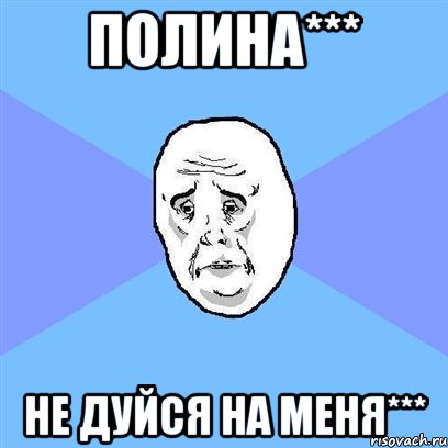 полина*** не дуйся на меня***, Мем Okay face