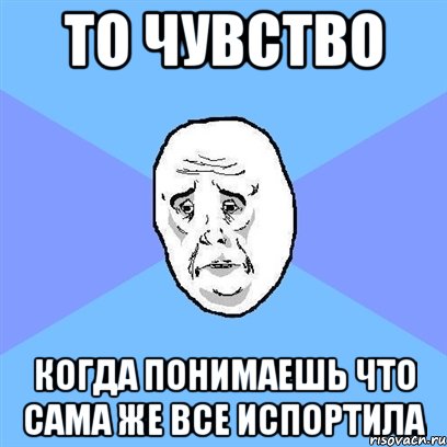 то чувство когда понимаешь что сама же все испортила, Мем Okay face