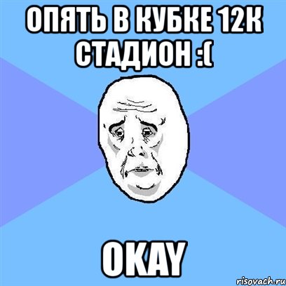 опять в кубке 12к стадион :( okay, Мем Okay face