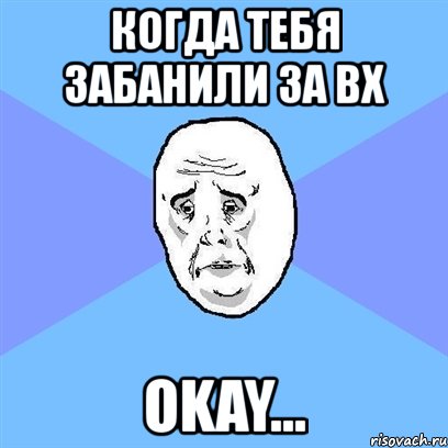 когда тебя забанили за вх okay..., Мем Okay face